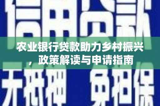 东西湖农业银行贷款助力乡村振兴，政策解读与申请指南