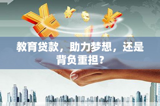 东西湖教育贷款，助力梦想，还是背负重担？