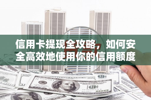东西湖信用卡提现全攻略，如何安全高效地使用你的信用额度