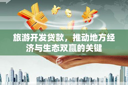 东西湖旅游开发贷款，推动地方经济与生态双赢的关键