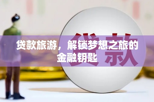 东西湖贷款旅游，解锁梦想之旅的金融钥匙