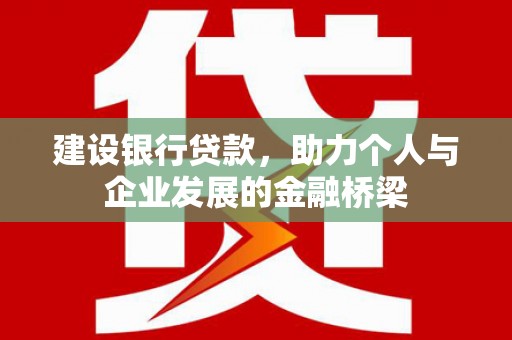 东西湖建设银行贷款，助力个人与企业发展的金融桥梁