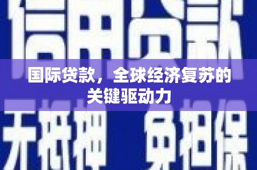 东西湖国际贷款，全球经济复苏的关键驱动力