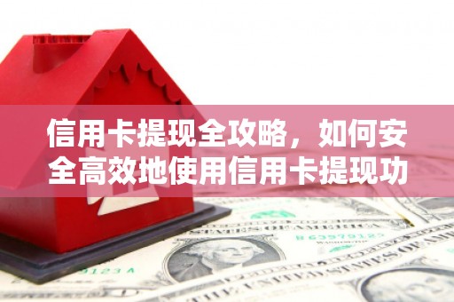 东西湖信用卡提现全攻略，如何安全高效地使用信用卡提现功能