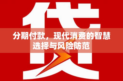 东西湖分期付款，现代消费的智慧选择与风险防范