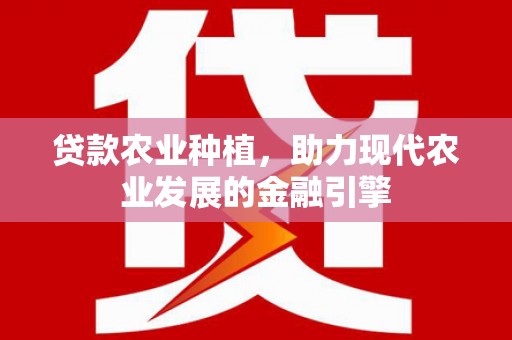东西湖贷款农业种植，助力现代农业发展的金融引擎