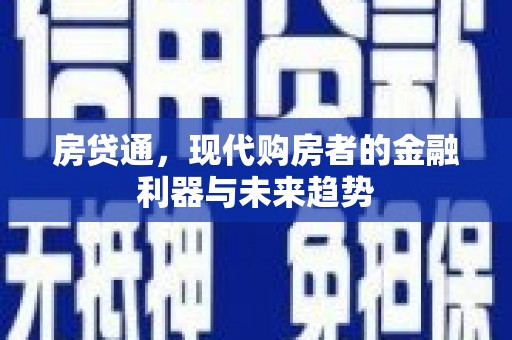 东西湖房贷通，现代购房者的金融利器与未来趋势