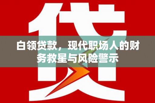 东西湖白领贷款，现代职场人的财务救星与风险警示