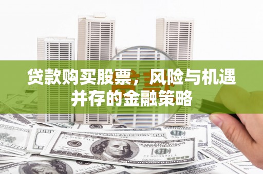 东西湖贷款购买股票，风险与机遇并存的金融策略