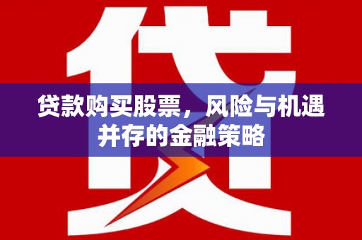 东西湖贷款购买股票，风险与机遇并存的金融策略