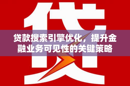东西湖贷款搜索引擎优化，提升金融业务可见性的关键策略