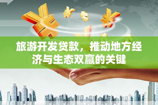 东西湖旅游开发贷款，推动地方经济与生态双赢的关键