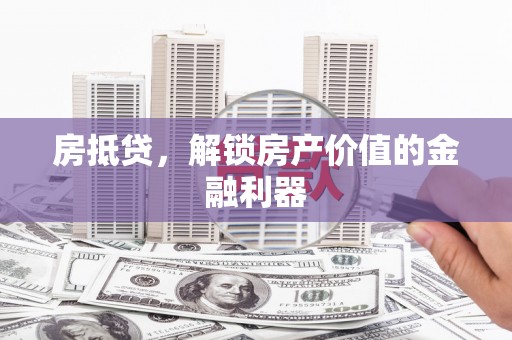 东西湖房抵贷，解锁房产价值的金融利器
