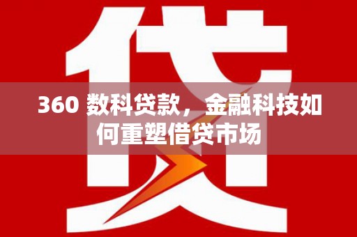 东西湖360 数科贷款，金融科技如何重塑借贷市场