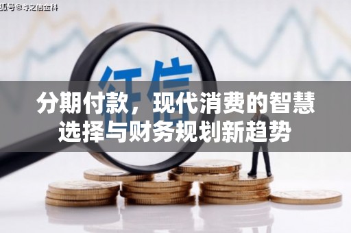 东西湖分期付款，现代消费的智慧选择与财务规划新趋势
