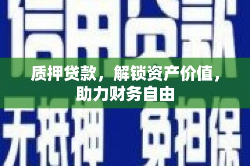 东西湖质押贷款，解锁资产价值，助力财务自由