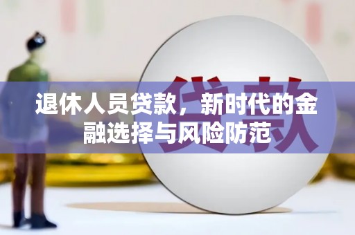 东西湖退休人员贷款，新时代的金融选择与风险防范