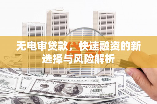 东西湖无电审贷款，快速融资的新选择与风险解析