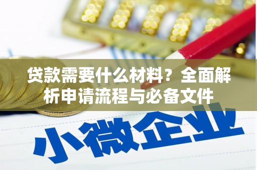 东西湖贷款需要什么材料？全面解析申请流程与必备文件