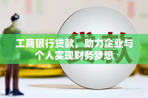 东西湖工商银行贷款，助力企业与个人实现财务梦想
