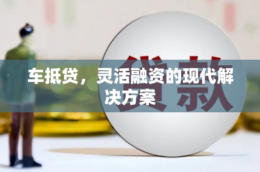 东西湖车抵贷，灵活融资的现代解决方案