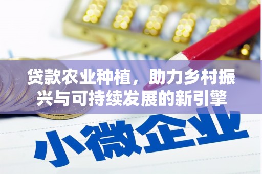 东西湖贷款农业种植，助力乡村振兴与可持续发展的新引擎