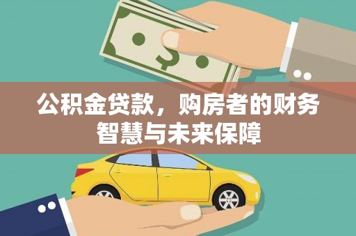 东西湖公积金贷款，购房者的财务智慧与未来保障