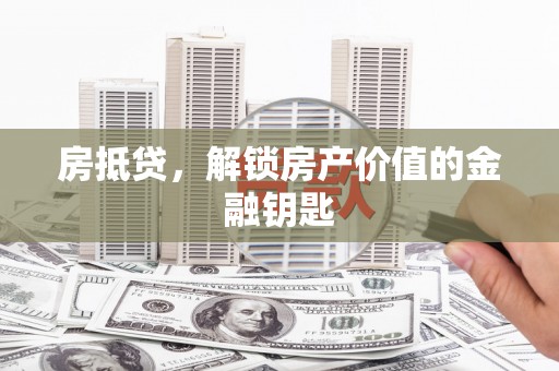 东西湖房抵贷，解锁房产价值的金融钥匙