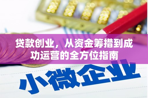 东西湖贷款创业，从资金筹措到成功运营的全方位指南