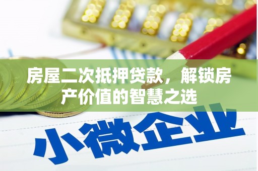 东西湖房屋二次抵押贷款，解锁房产价值的智慧之选
