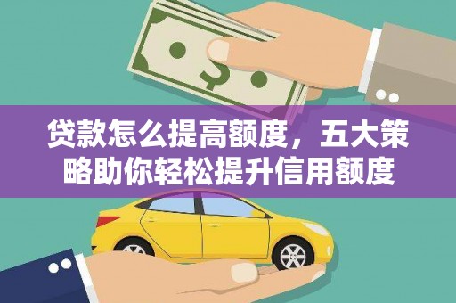 东西湖贷款怎么提高额度，五大策略助你轻松提升信用额度