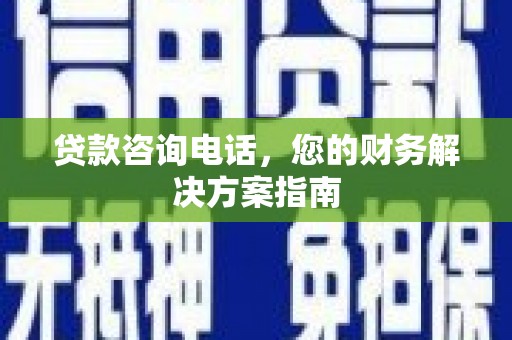 东西湖贷款咨询电话，您的财务解决方案指南