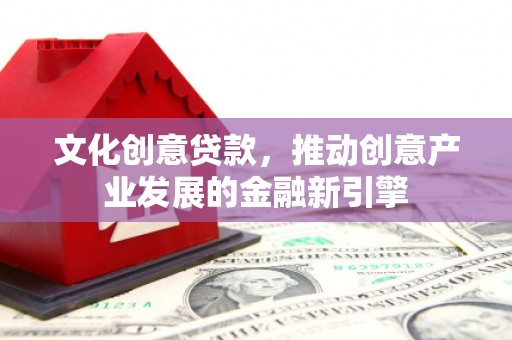 东西湖文化创意贷款，推动创意产业发展的金融新引擎