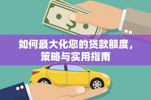 东西湖如何最大化您的贷款额度，策略与实用指南