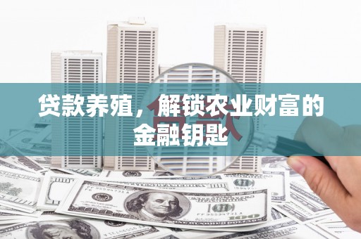 东西湖贷款养殖，解锁农业财富的金融钥匙