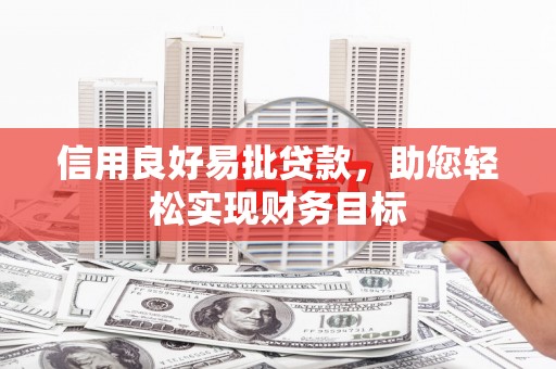 东西湖信用良好易批贷款，助您轻松实现财务目标