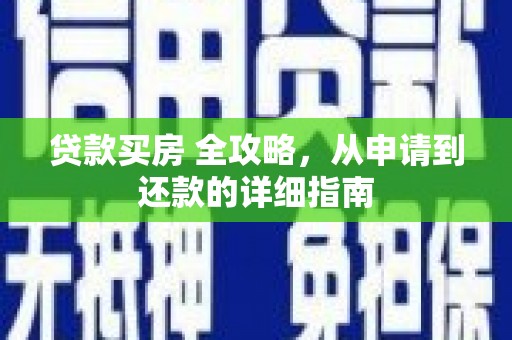 东西湖贷款买房 全攻略，从申请到还款的详细指南