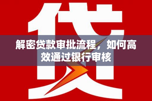东西湖解密贷款审批流程，如何高效通过银行审核