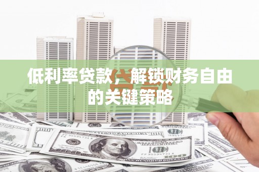 东西湖低利率贷款，解锁财务自由的关键策略