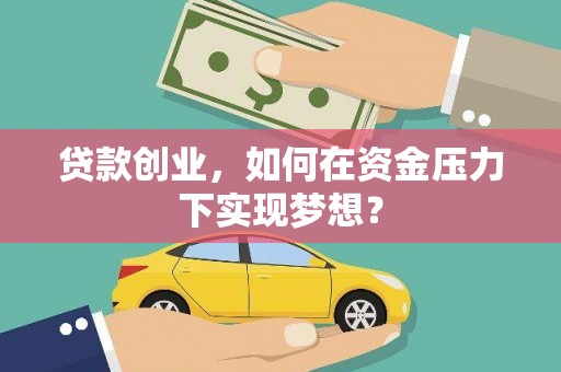 东西湖贷款创业，如何在资金压力下实现梦想？