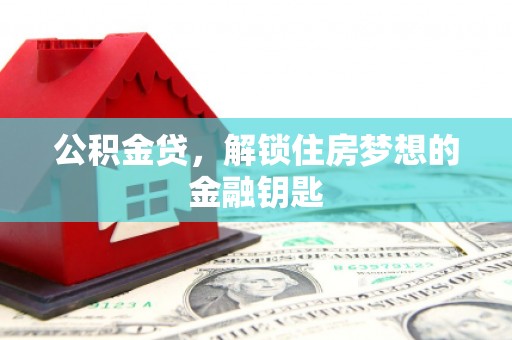 东西湖公积金贷，解锁住房梦想的金融钥匙