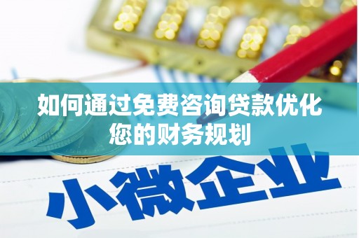 东西湖如何通过免费咨询贷款优化您的财务规划