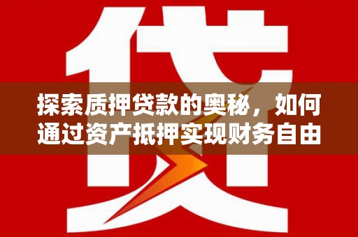 东西湖探索质押贷款的奥秘，如何通过资产抵押实现财务自由