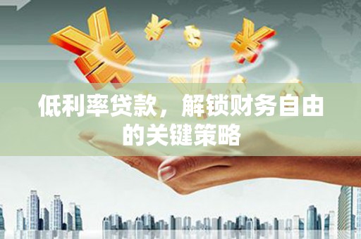 东西湖低利率贷款，解锁财务自由的关键策略