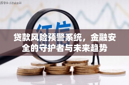 东西湖贷款风险预警系统，金融安全的守护者与未来趋势
