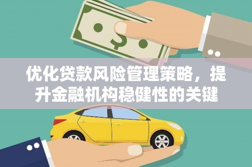 东西湖优化贷款风险管理策略，提升金融机构稳健性的关键