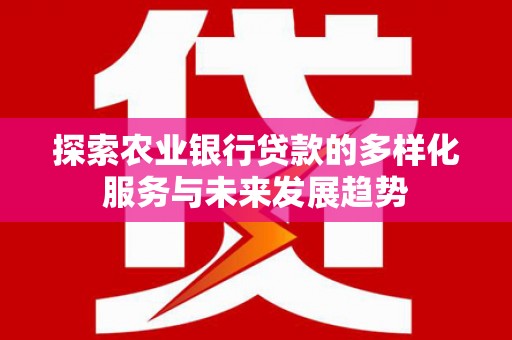 东西湖探索农业银行贷款的多样化服务与未来发展趋势