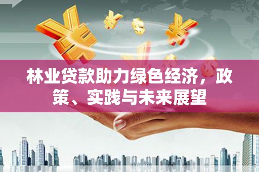 东西湖林业贷款助力绿色经济，政策、实践与未来展望