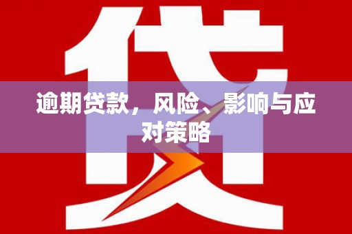 东西湖逾期贷款，风险、影响与应对策略