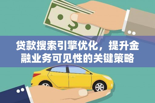 东西湖贷款搜索引擎优化，提升金融业务可见性的关键策略